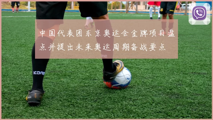 中国代表团东京奥运会金牌项目盘点并提出未来奥运周期备战要点